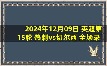 2024年12月09日 英超第15轮 热刺vs切尔西 全场录像